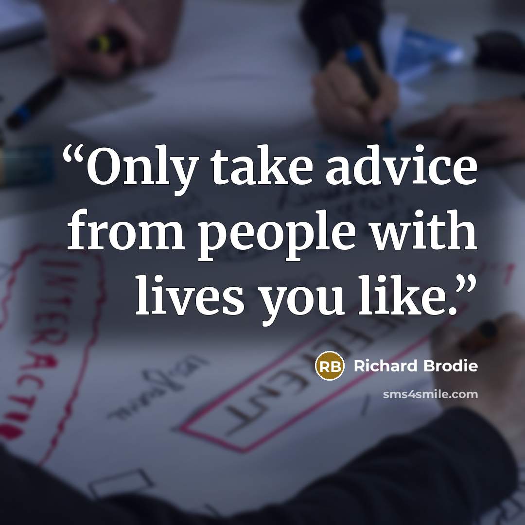 “Only take advice from people with lives you like.” quote by Richard Brodie