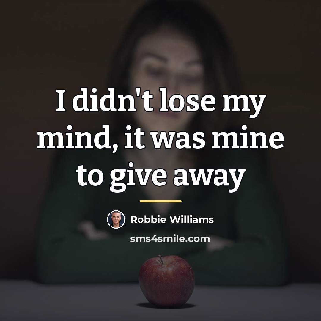 “I didn't lose my mind, it was mine to give…” quote by Robbie Williams