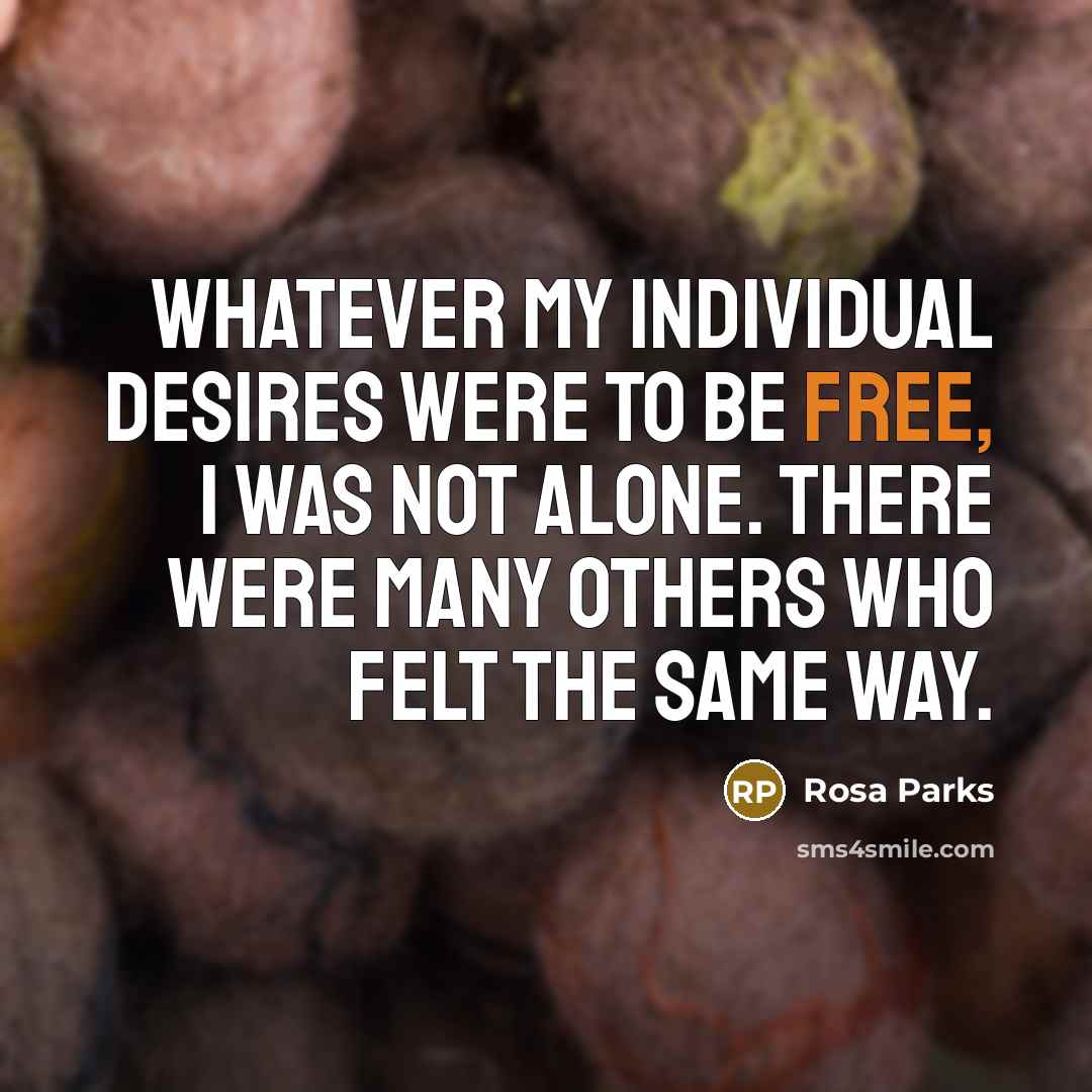 “Whatever my individual desires were to be free, I was…” quote by Rosa Parks
