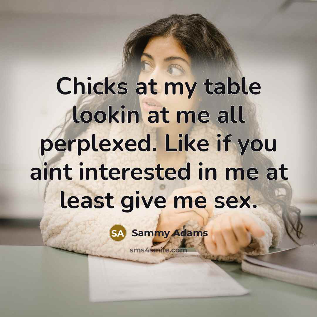“Chicks at my table lookin at me all perplexed. Like…” quote by Sammy Adams