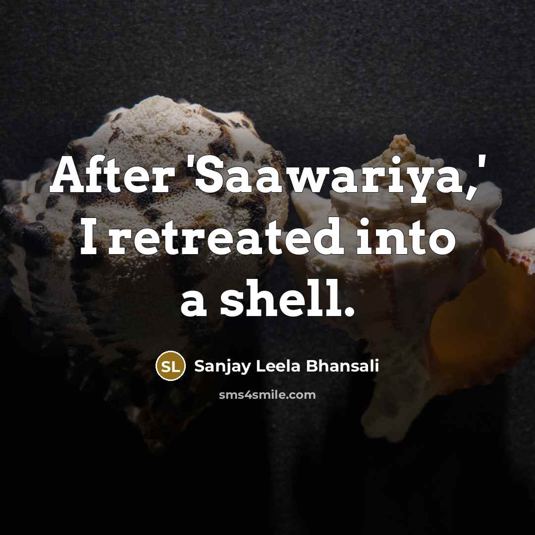 “After 'Saawariya,' I retreated into a shell.…” quote by Sanjay Leela Bhansali