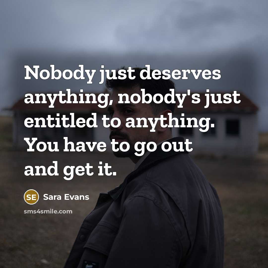 “Nobody just deserves anything, nobody's just entitled to anything. You…” quote by Sara Evans