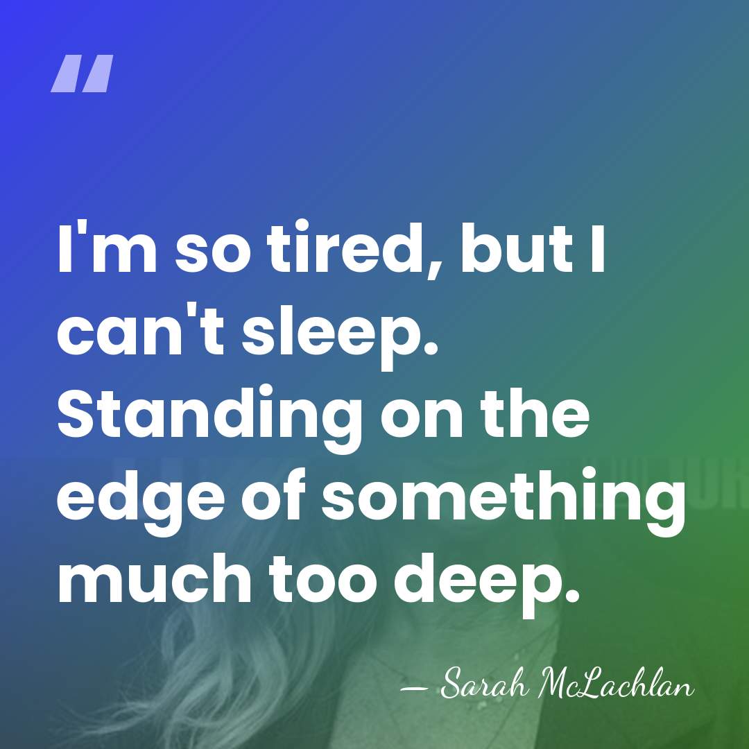 I'm so tired, but I can't sleep. Standing on the edge of&hellip; - Sarah McLachlan