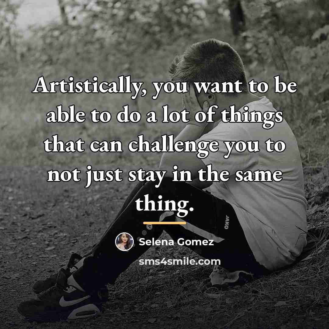 “Artistically, you want to be able to do a lot…” quote by Selena Gomez