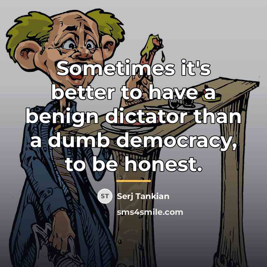 “Sometimes it's better to have a benign dictator than a…” quote by Serj Tankian