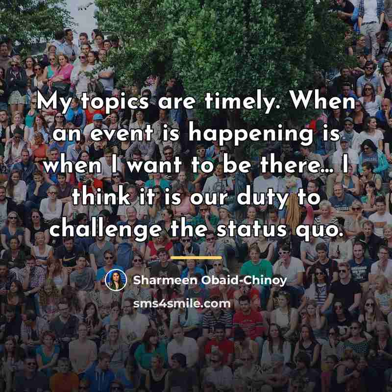 “My topics are timely. When an event is happening is…” quote by Sharmeen Obaid-Chinoy