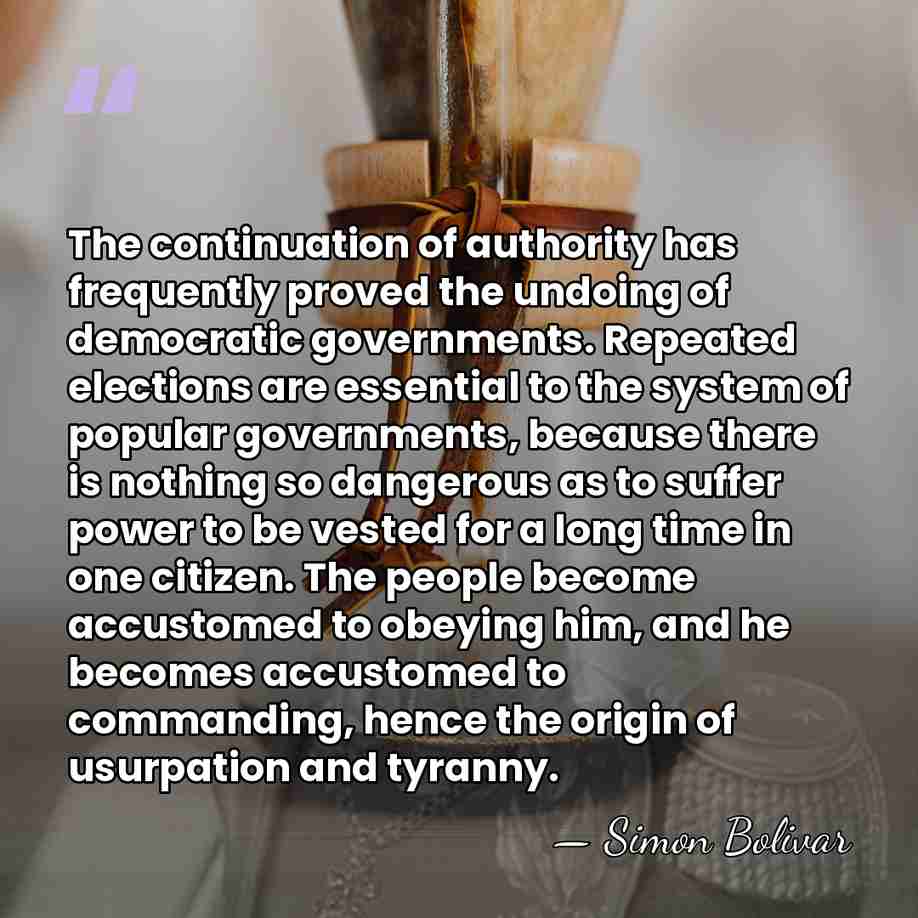 The continuation of authority has frequently proved the undoing of democratic governments.&hellip; - Simon Bolivar