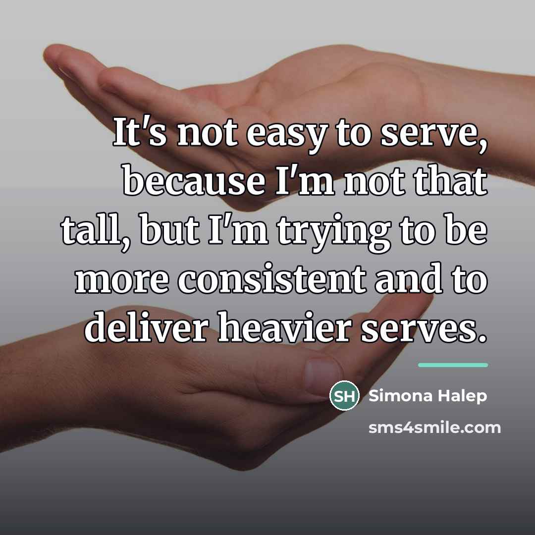 “It's not easy to serve, because I'm not that tall,…” quote by Simona Halep