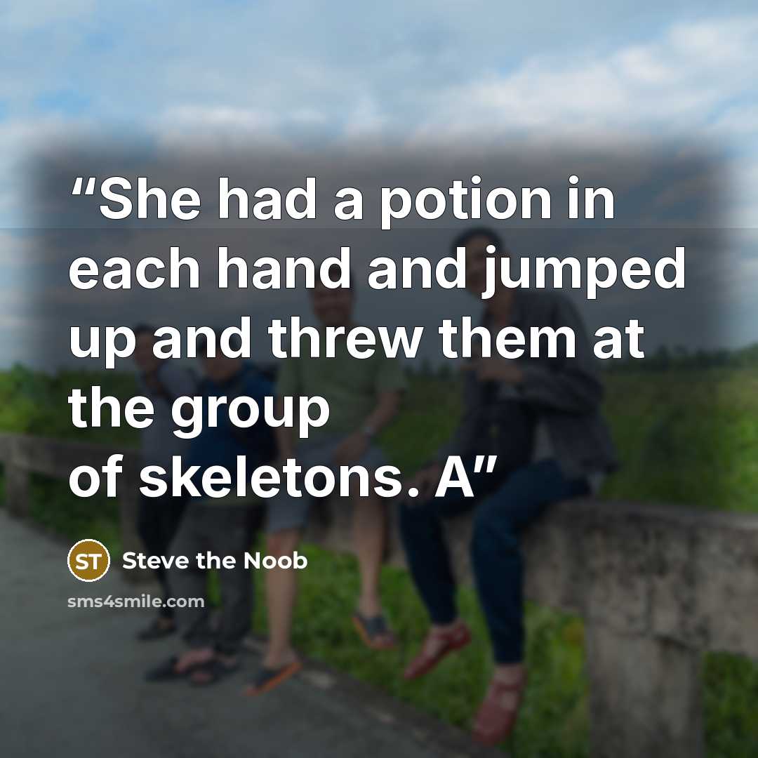 “She had a potion in each hand and jumped up and threw them at the group of skeletons. A” quote by Steve the Noob