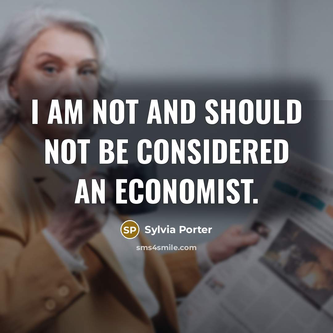 “I am not and should not be considered an economist.” quote by Sylvia Porter