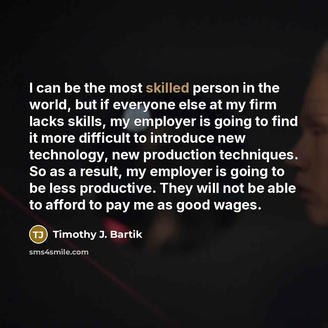 “I can be the most skilled person in the world,…” quote by Timothy J. Bartik