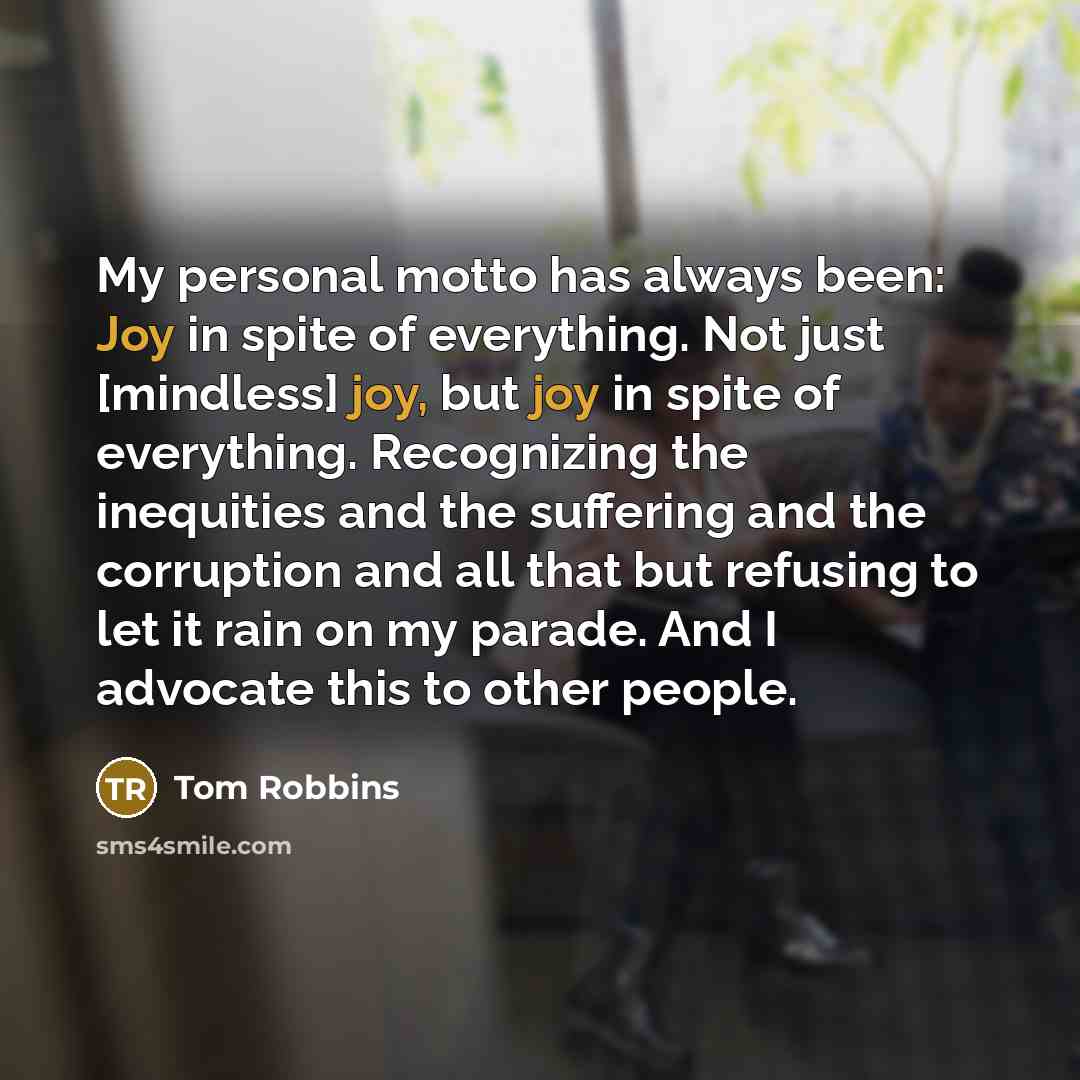 “My personal motto has always been: Joy in spite of…” quote by Tom Robbins