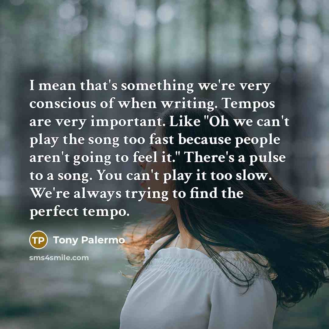 “I mean that's something we're very conscious of when writing.…” quote by Tony Palermo