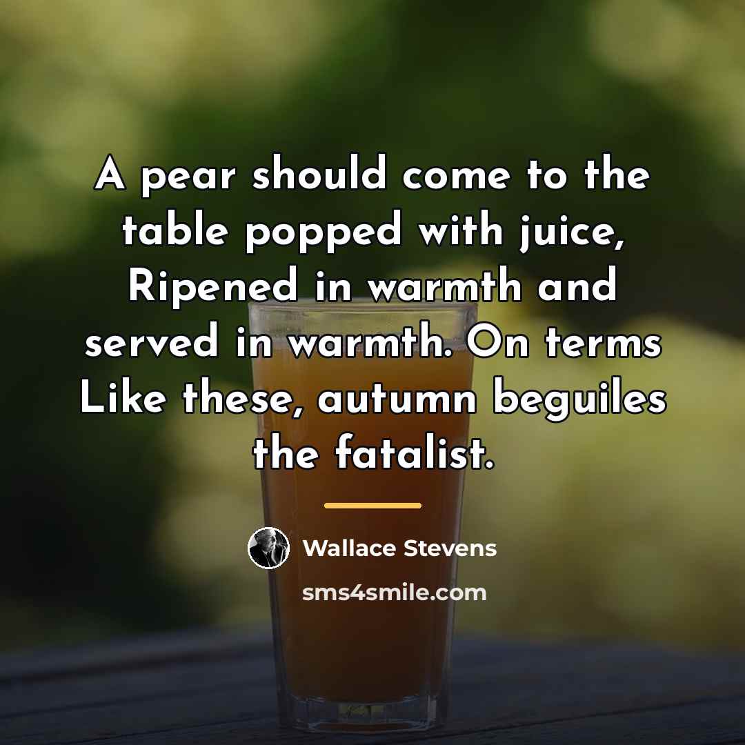 “A pear should come to the table popped with juice,…” quote by Wallace Stevens