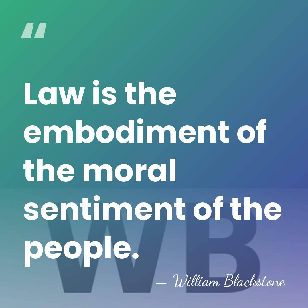 Law is the embodiment of the moral sentiment of the people. - William Blackstone