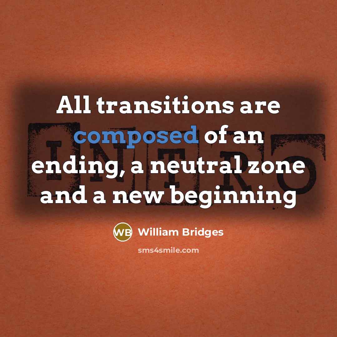 “All transitions are composed of an ending, a neutral zone and a new beginning” quote by William Bridges