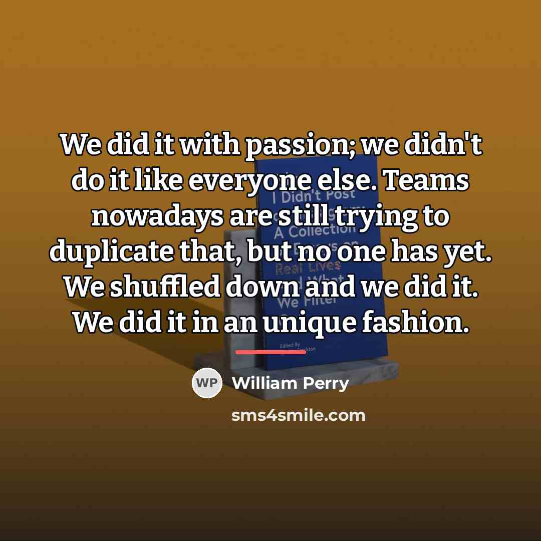 “We did it with passion; we didn't do it like…” quote by William Perry