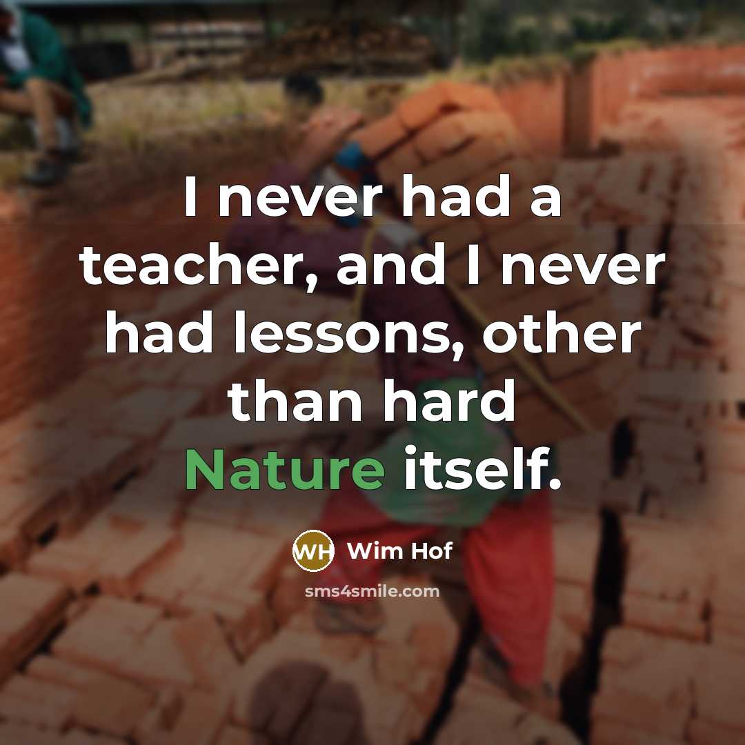 “I never had a teacher, and I never had lessons,…” quote by Wim Hof