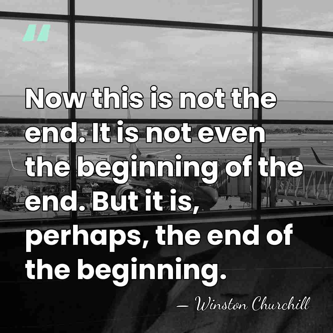 Now this is not the end. It is not even the beginning&hellip; - Winston Churchill