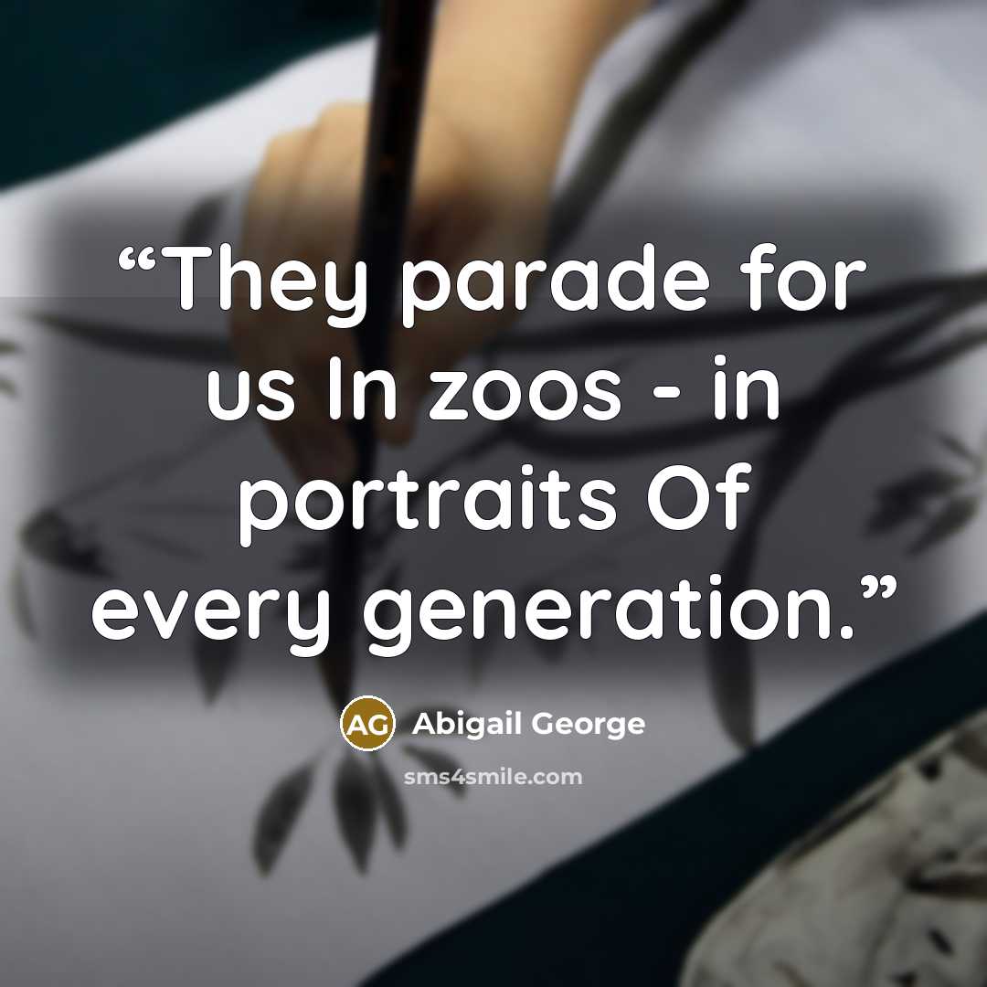 “They parade for us In zoos - in portraits Of every generation.” quote by Abigail George