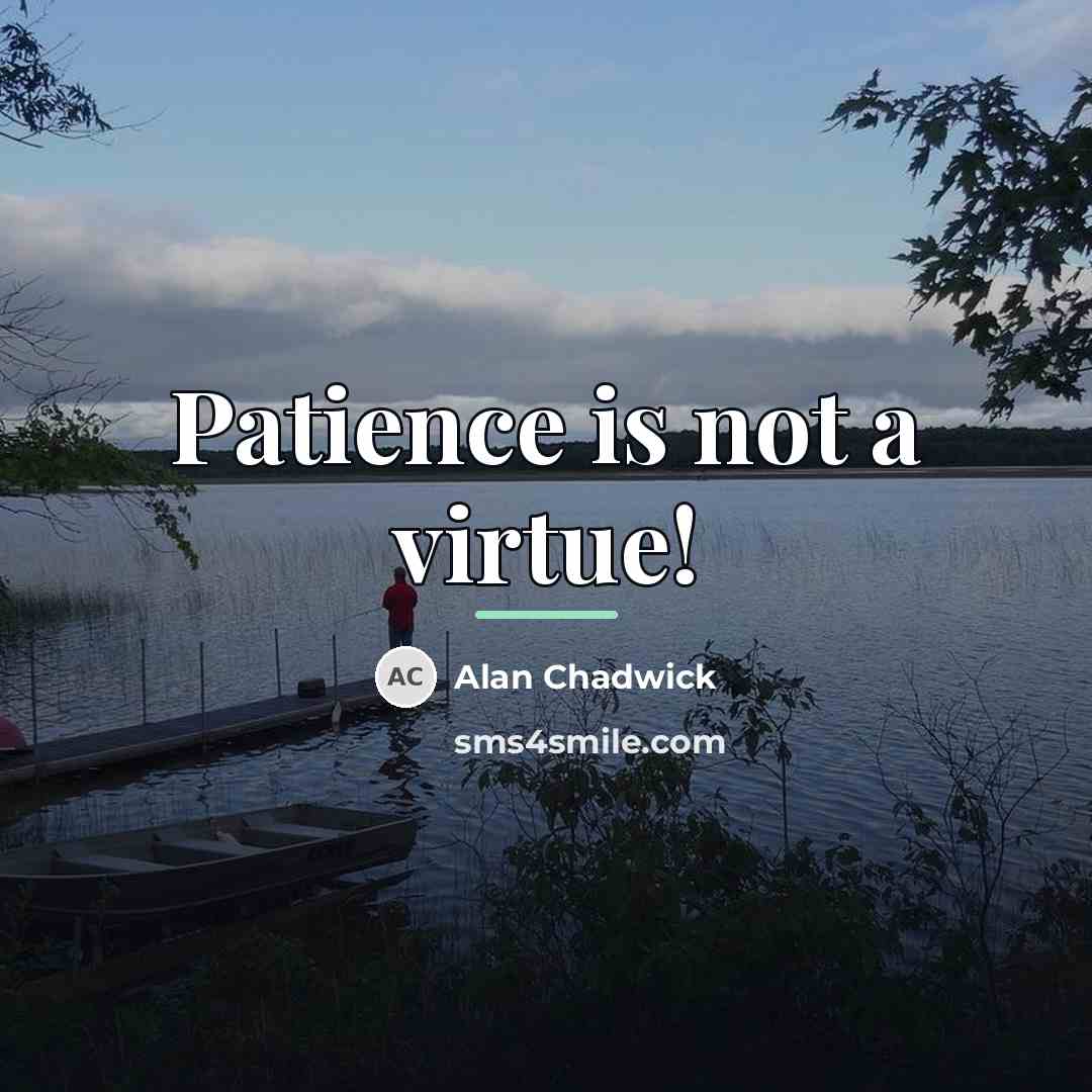 “Patience is not a virtue!…” quote by Alan Chadwick