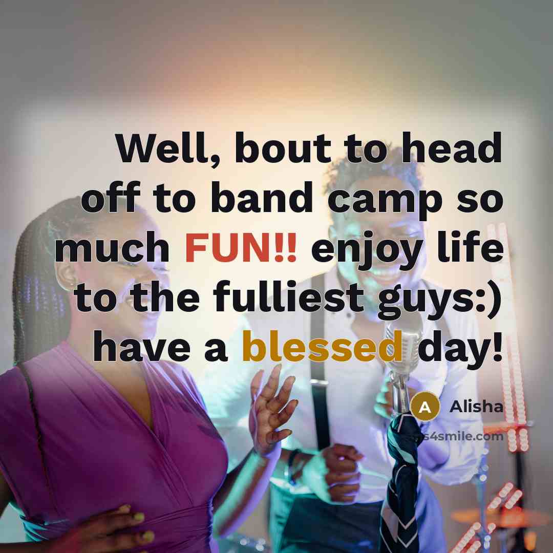 “Well, bout to head off to band camp so much FUN!! enjoy life to the fulliest guys:) have a blessed day!” quote by Alisha