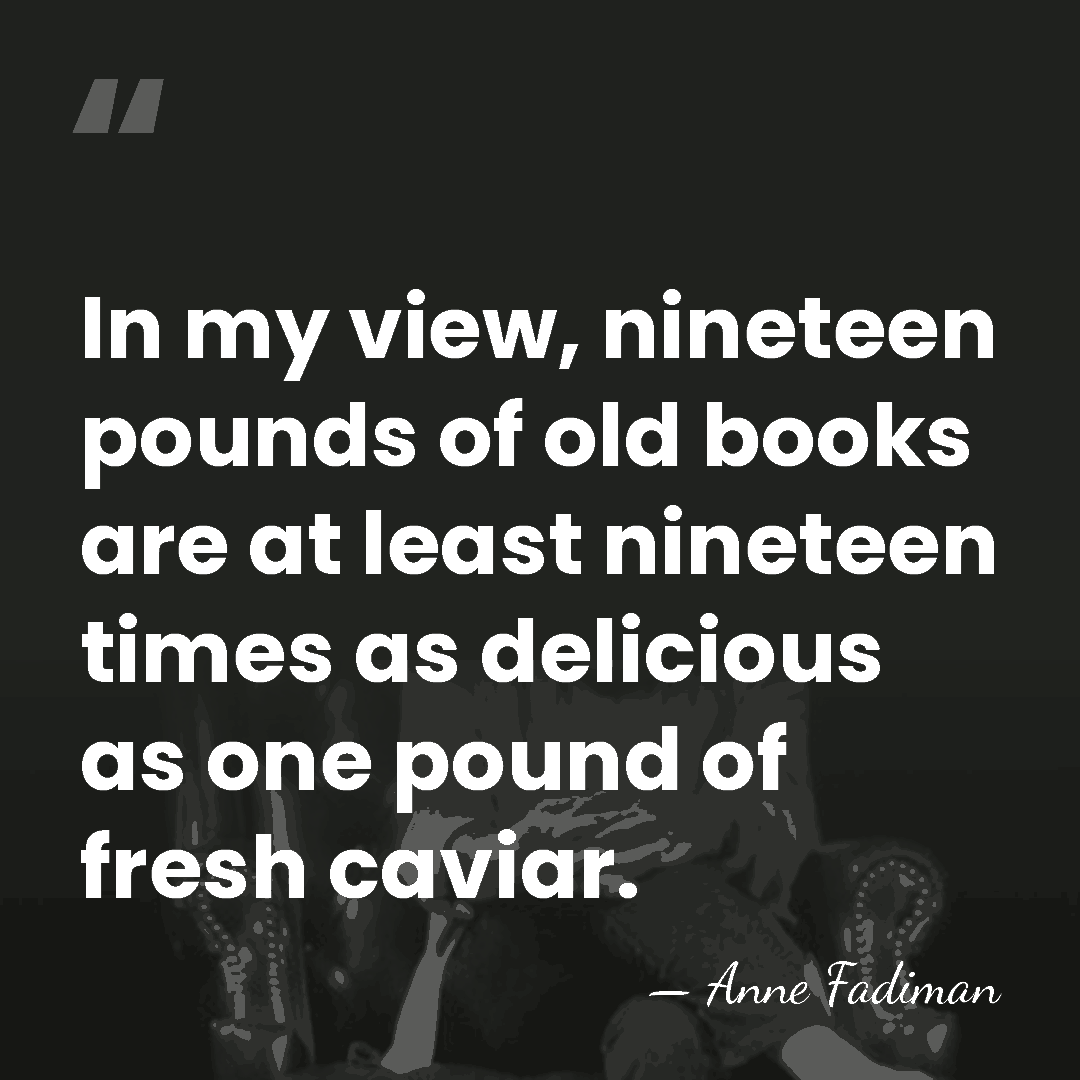 In my view, nineteen pounds of old books are at least nineteen&hellip; - Anne Fadiman