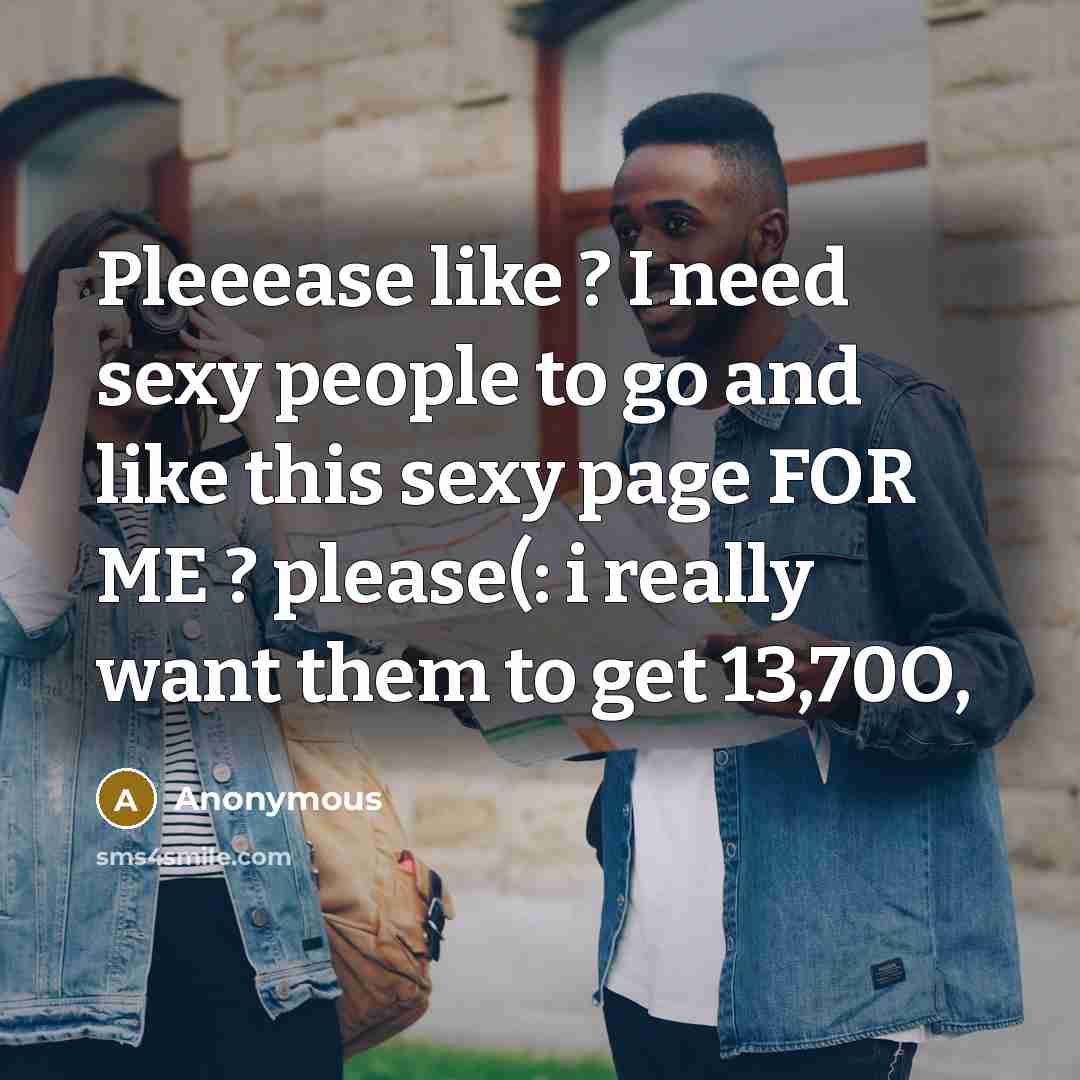 “Pleeease like ? I need sexy people to go and…” quote by Anonymous