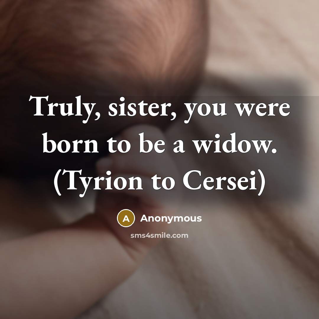“Truly, sister, you were born to be a widow. (Tyrion…” quote by Anonymous