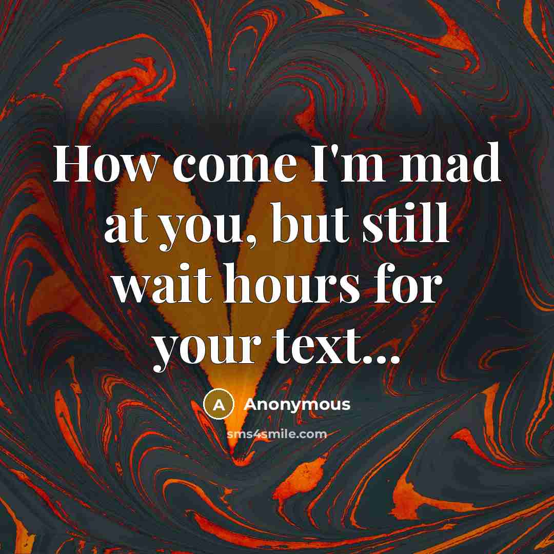 “How come I'm mad at you, but still wait hours…” quote by Anonymous