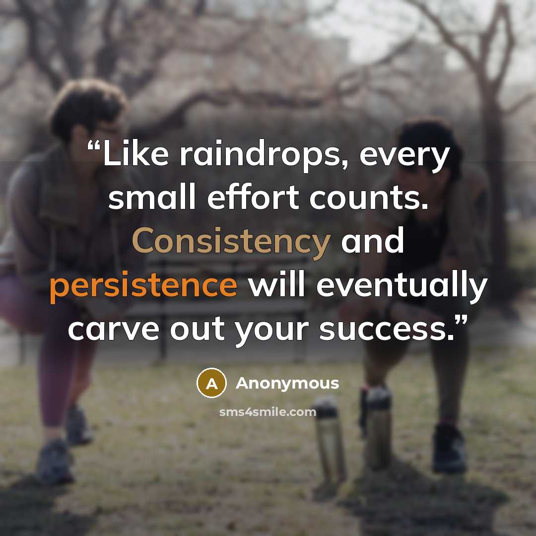 “Like raindrops, every small effort counts. Consistency and persistence will eventually carve out your success.” quote by Anonymous
