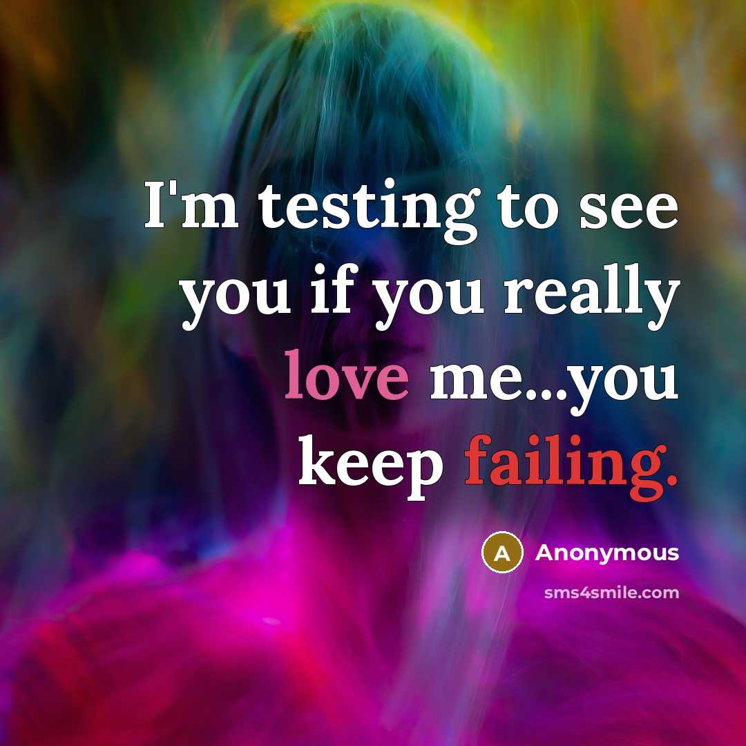 “I'm testing to see you if you really love me...you keep failing.” quote by Anonymous