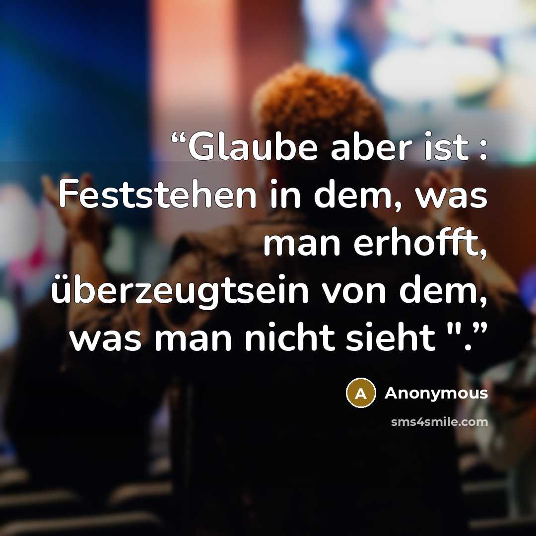 “Glaube aber ist : Feststehen in dem, was man erhofft, überzeugtsein von dem, was man nicht sieht ".” quote by Anonymous