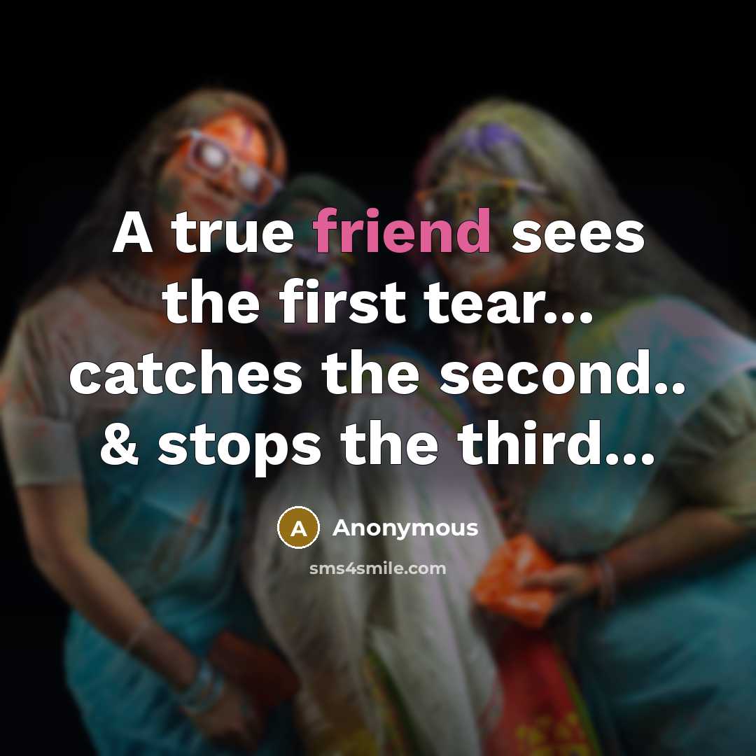“A true friend sees the first tear... catches the second..…” quote by Anonymous