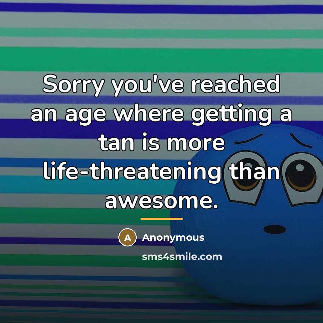 “Sorry you've reached an age where getting a tan is…” quote by Anonymous