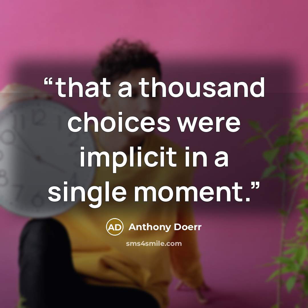 “that a thousand choices were implicit in a single moment.” quote by Anthony Doerr