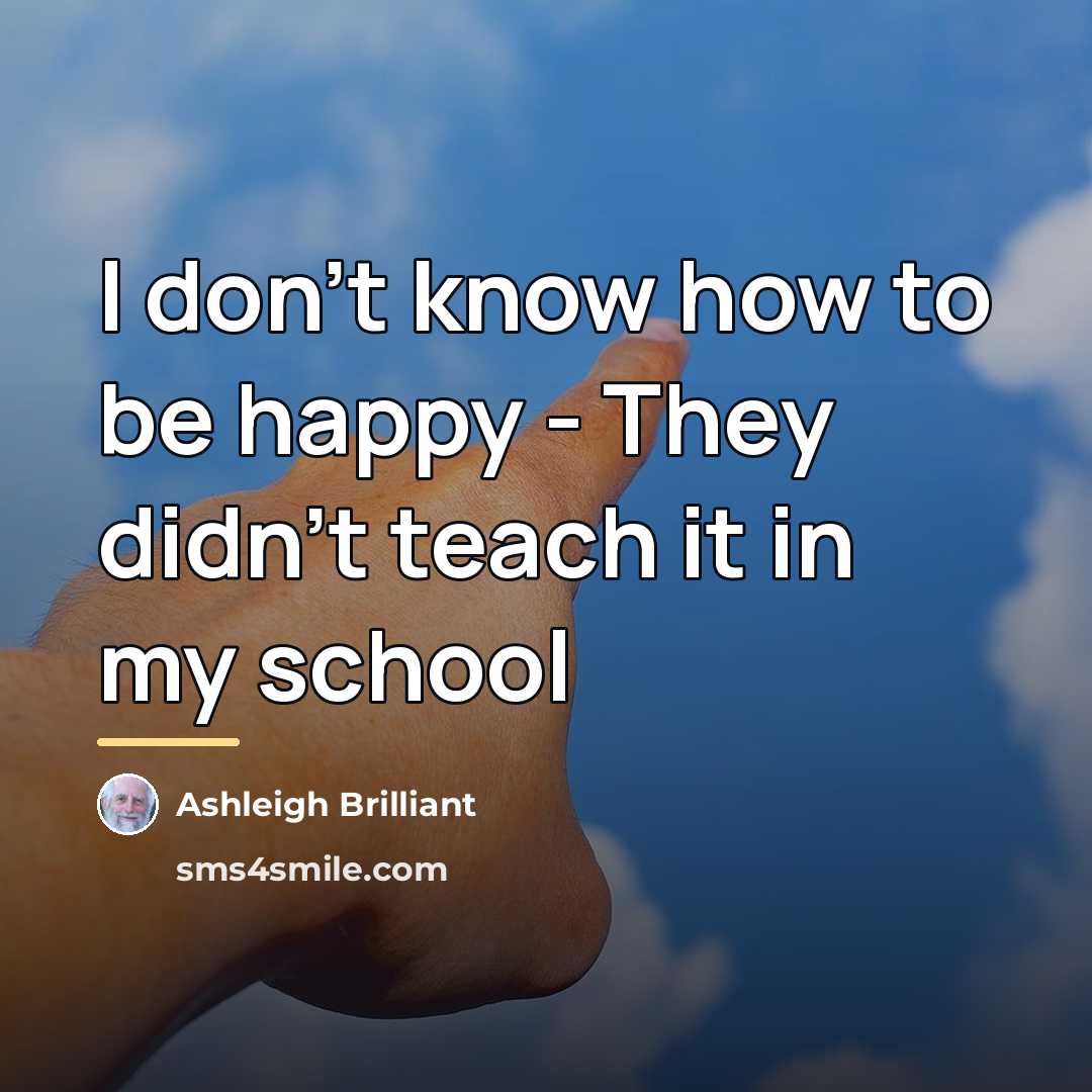 “I don't know how to be happy - They didn't…” quote by Ashleigh Brilliant