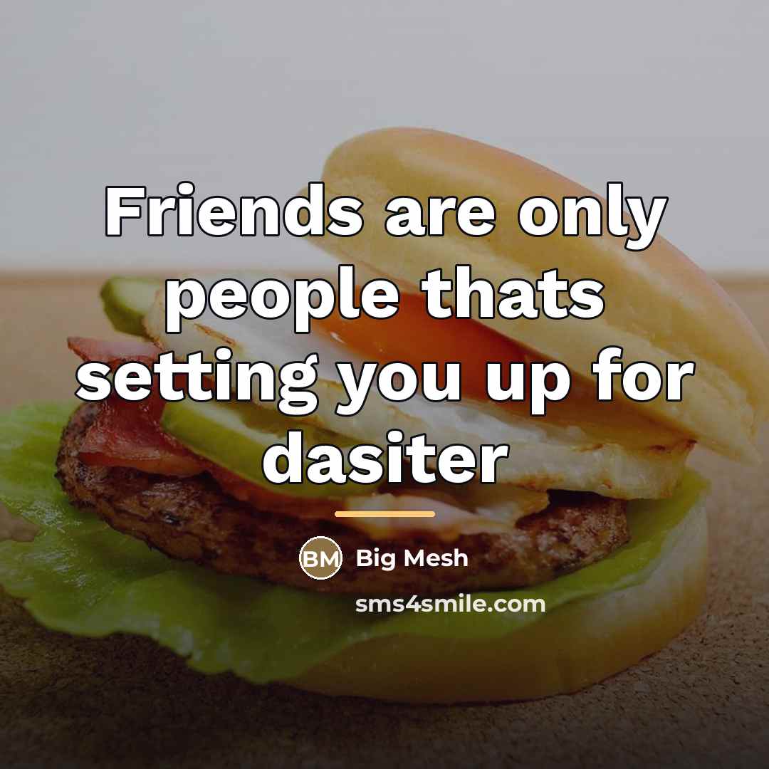 “Friends are only people thats setting you up for dasiter…” quote by Big Mesh