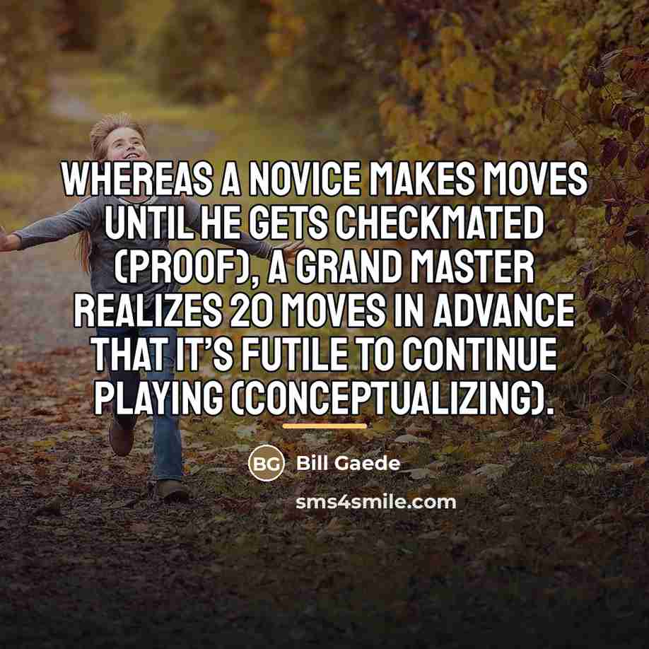 “Whereas a novice makes moves until he gets checkmated (proof),…” quote by Bill Gaede