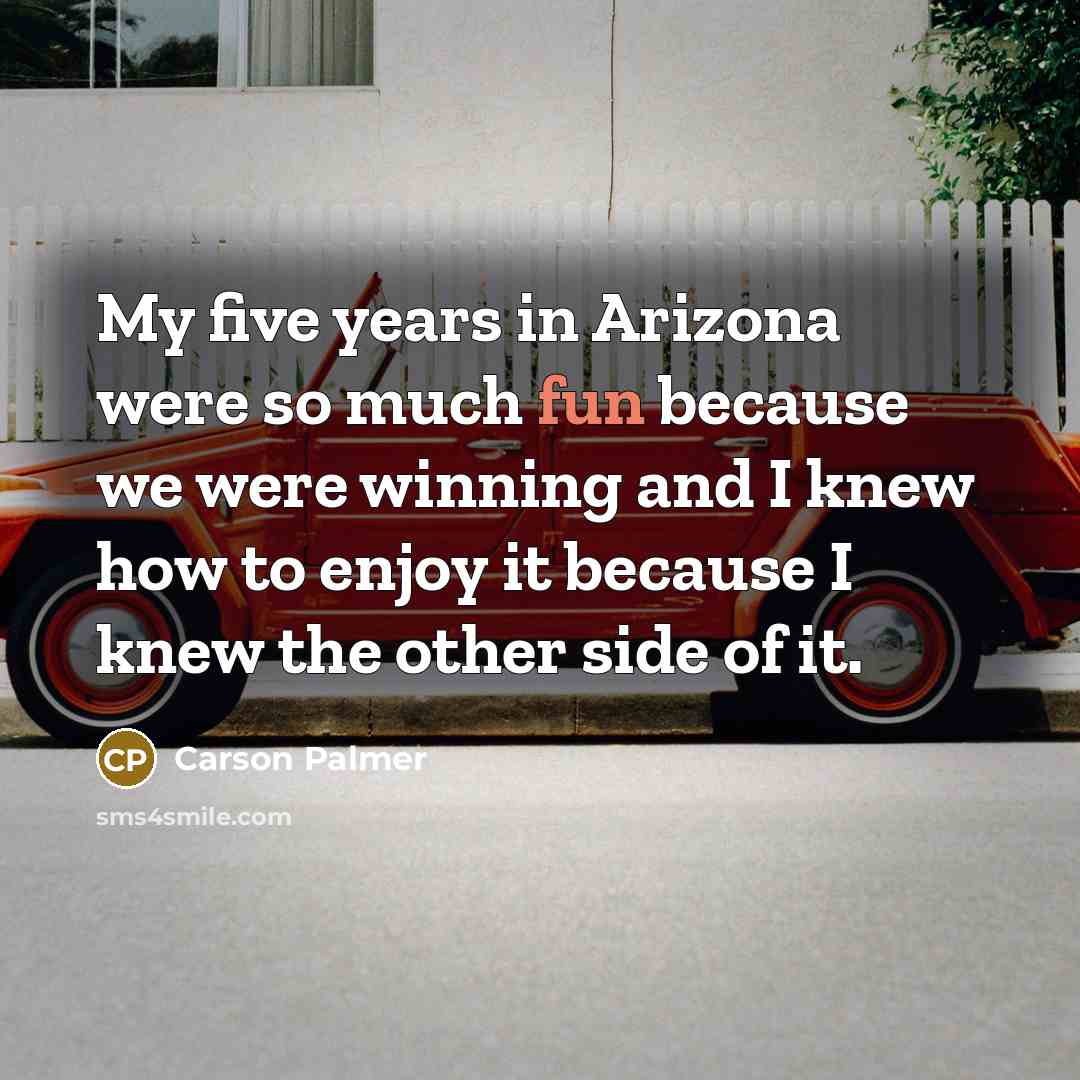 “My five years in Arizona were so much fun because…” quote by Carson Palmer