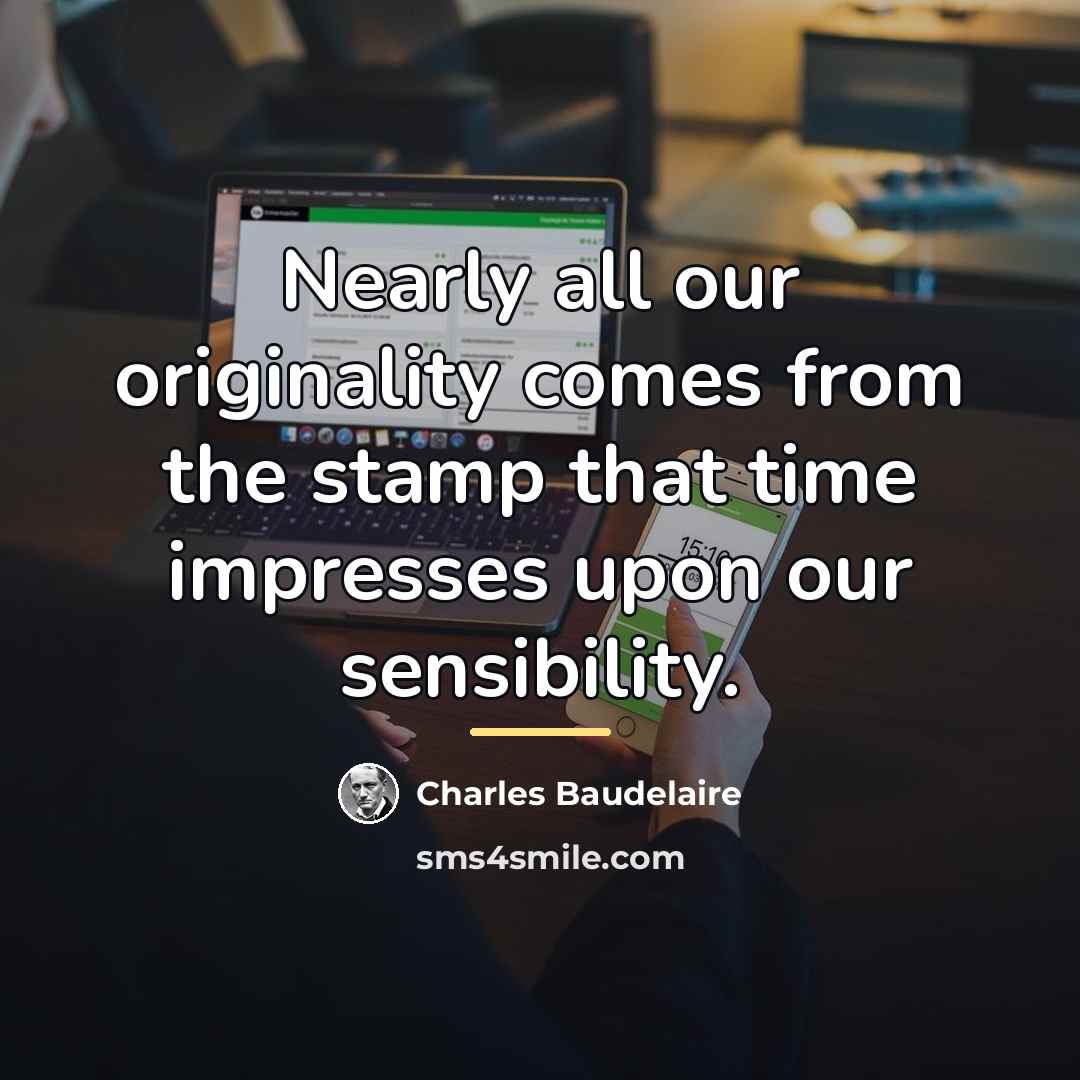 “Nearly all our originality comes from the stamp that time…” quote by Charles Baudelaire
