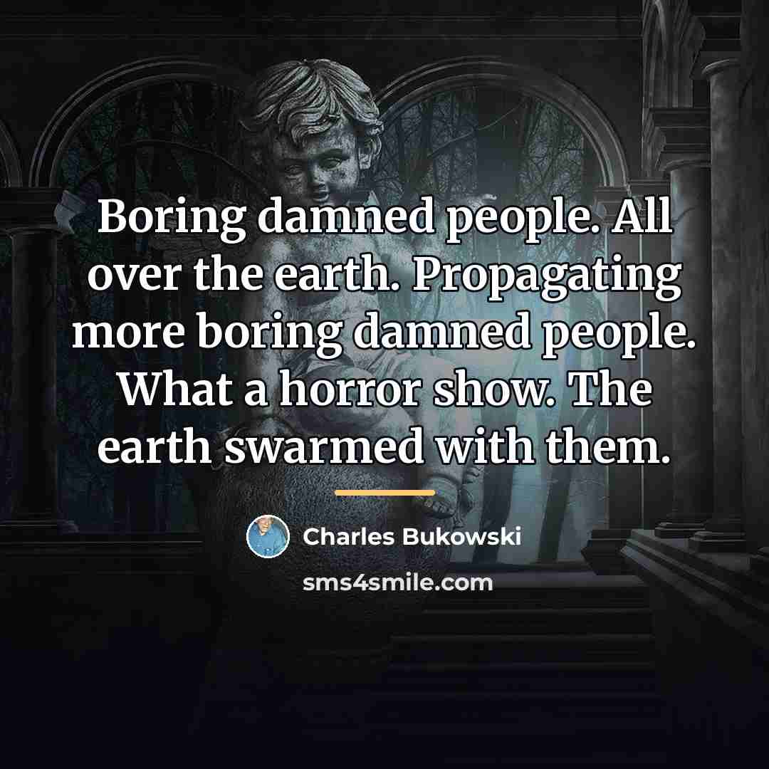 “Boring damned people. All over the earth. Propagating more boring…” quote by Charles Bukowski
