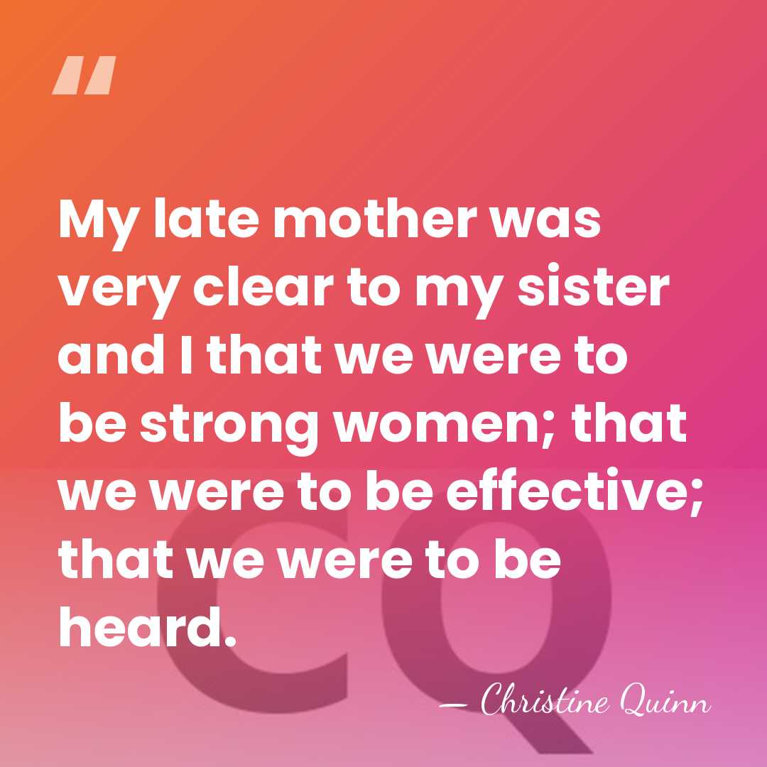 My late mother was very clear to my sister and I that&hellip; - Christine Quinn