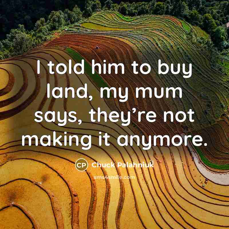 “I told him to buy land, my mum says, they’re…” quote by Chuck Palahniuk