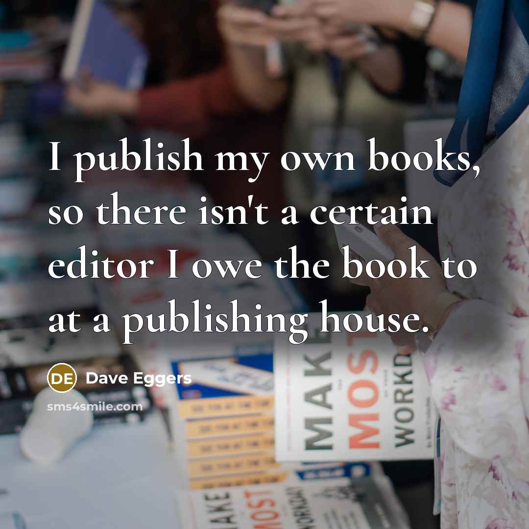 “I publish my own books, so there isn't a certain…” quote by Dave Eggers