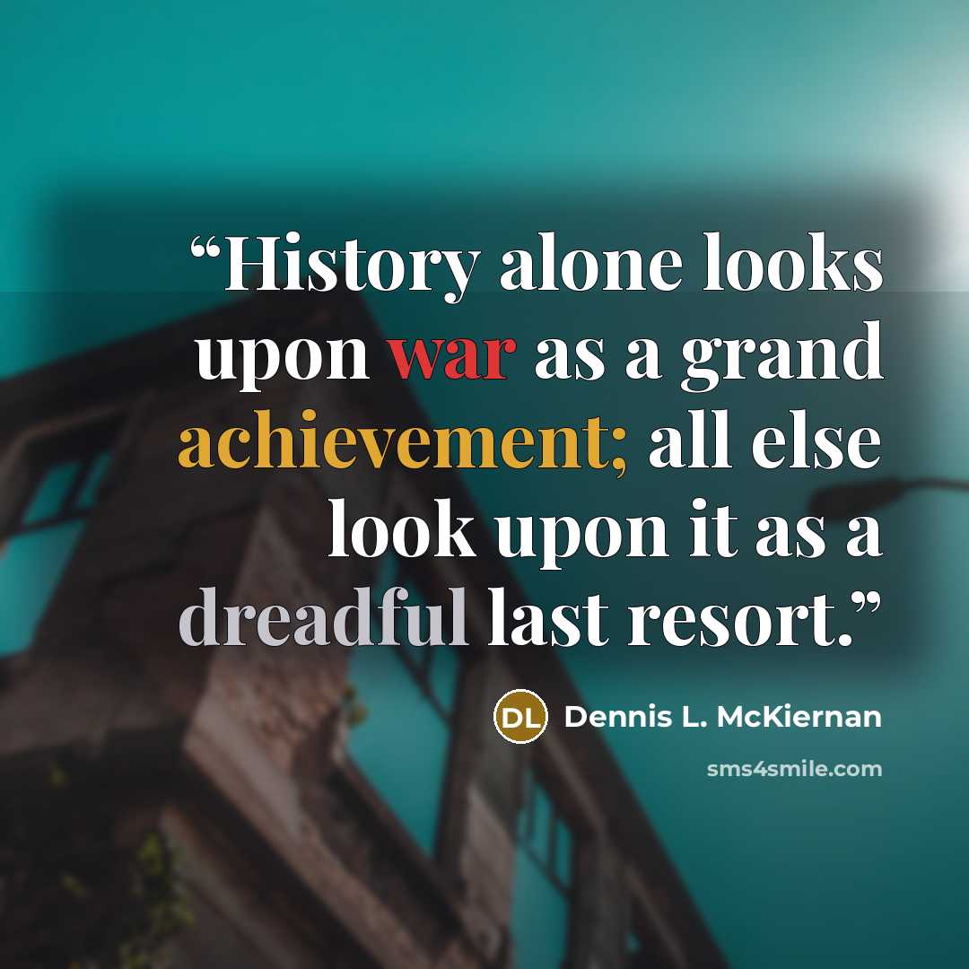 “History alone looks upon war as a grand achievement; all else look upon it as a dreadful last resort.” quote by Dennis L. McKiernan