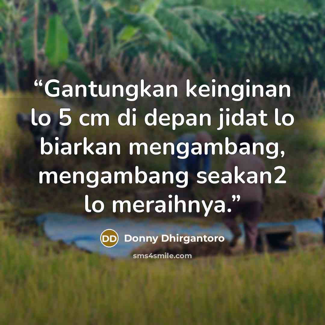 “Gantungkan keinginan lo 5 cm di depan jidat lo biarkan mengambang, mengambang seakan2 lo meraihnya.” quote by Donny Dhirgantoro