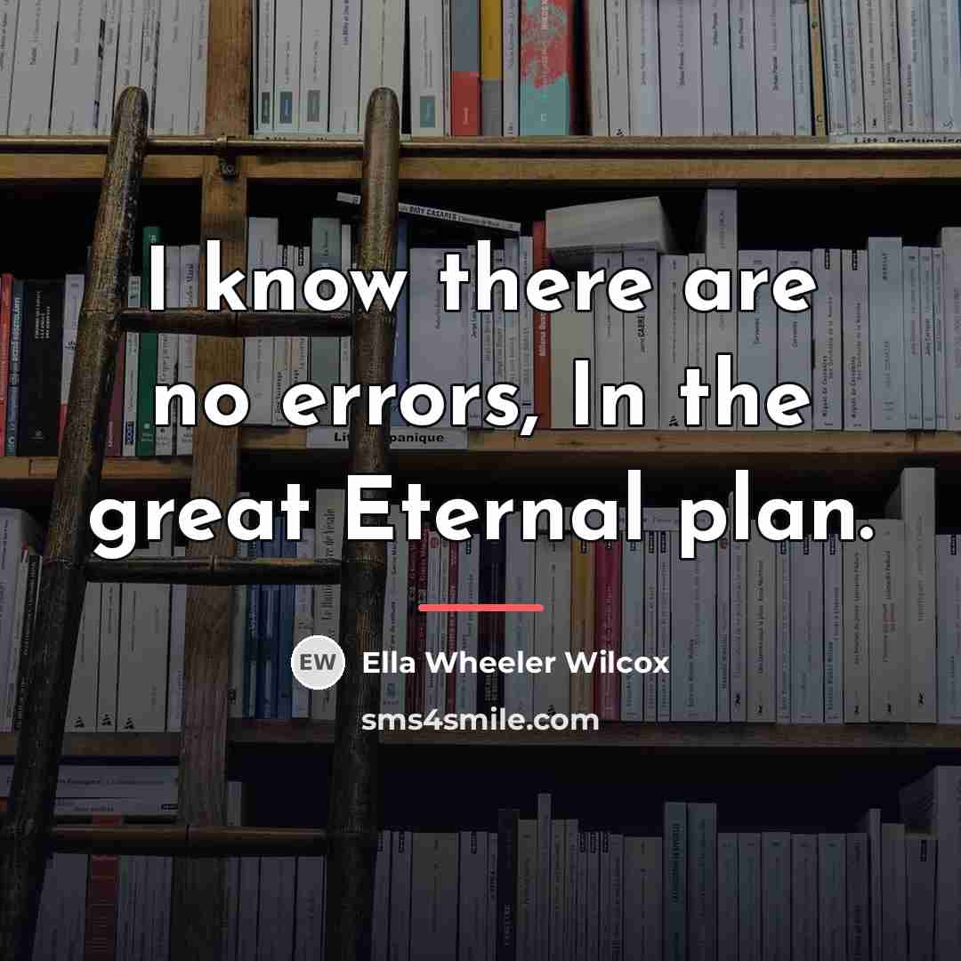 “I know there are no errors, In the great Eternal…” quote by Ella Wheeler Wilcox