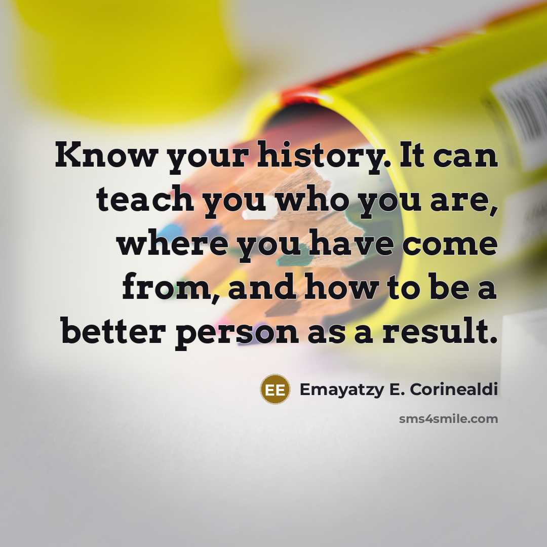 “Know your history. It can teach you who you are,…” quote by Emayatzy E. Corinealdi
