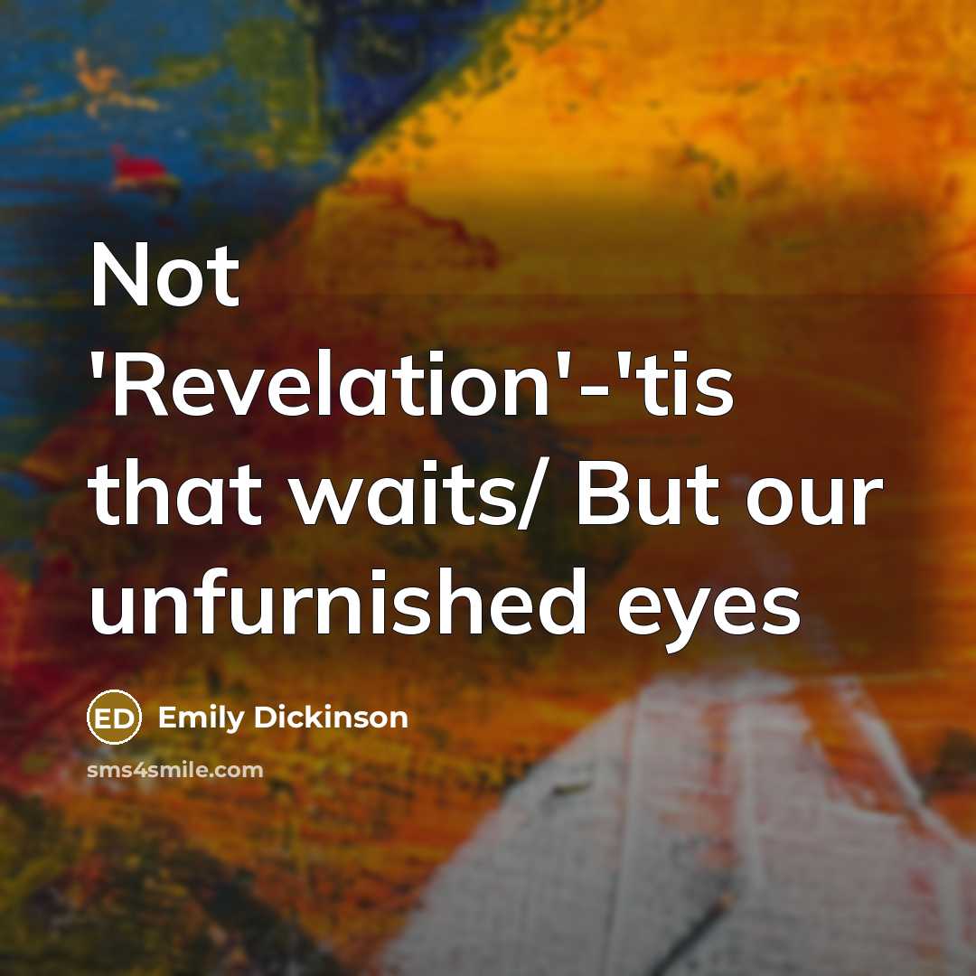 “Not 'Revelation'-'tis that waits/ But our unfurnished eyes…” quote by Emily Dickinson